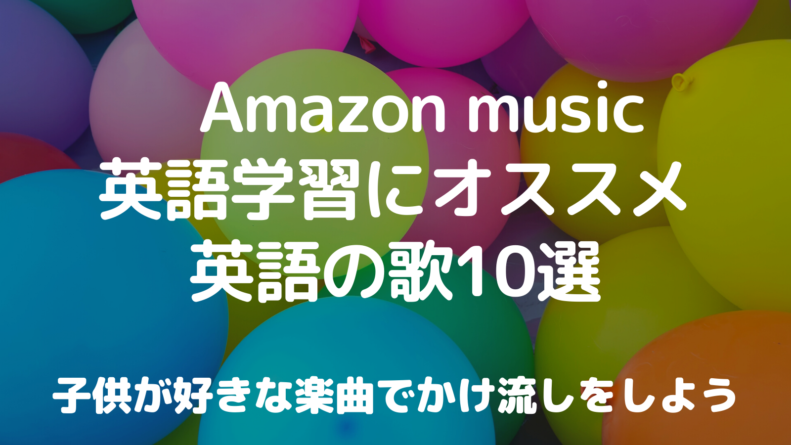 Amazon Music 英語学習におすすめ英語の歌 10選 子供が好きな楽曲をかけ流ししよう ワーママおうち英語